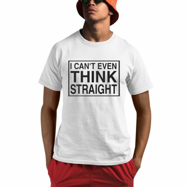 I Cant Even Think Straight Shirt 0 1