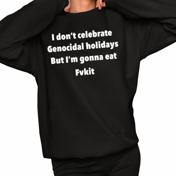 I Dont Celebrate Genocidal Holidays But Im Gonna Eat Fvkit Shirt 2 1