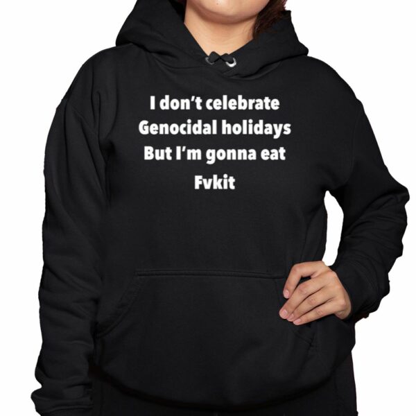 I Dont Celebrate Genocidal Holidays But Im Gonna Eat Fvkit Shirt 3 1