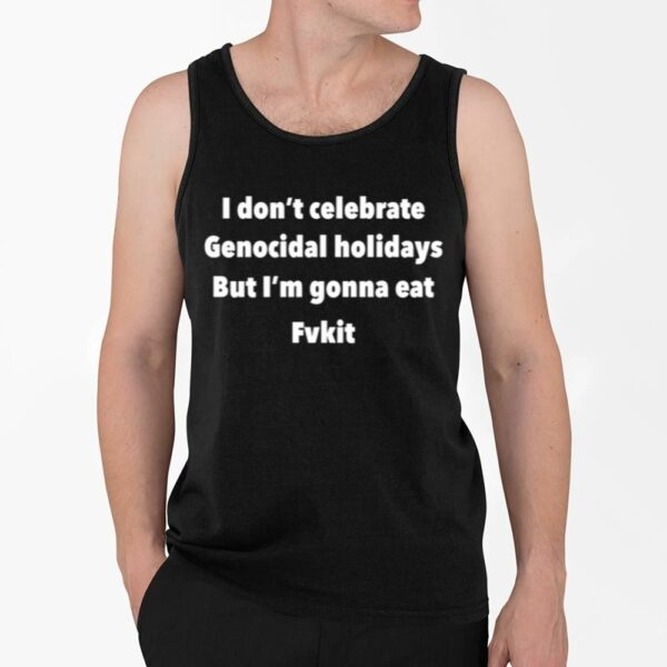 I Dont Celebrate Genocidal Holidays But Im Gonna Eat Fvkit Shirt 4 2