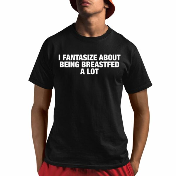 I Fantasize About Being Breastfed A Lot Shirt 1 1