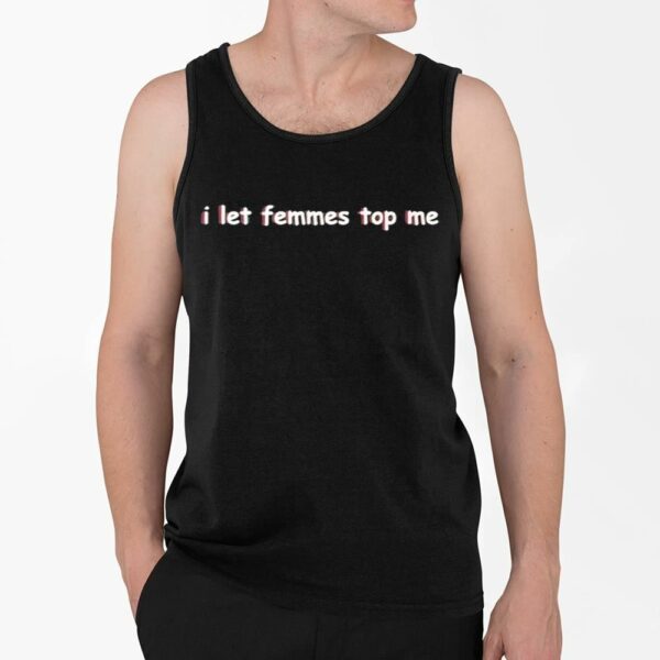 I Let Femmes Top Me Shirt 4 2