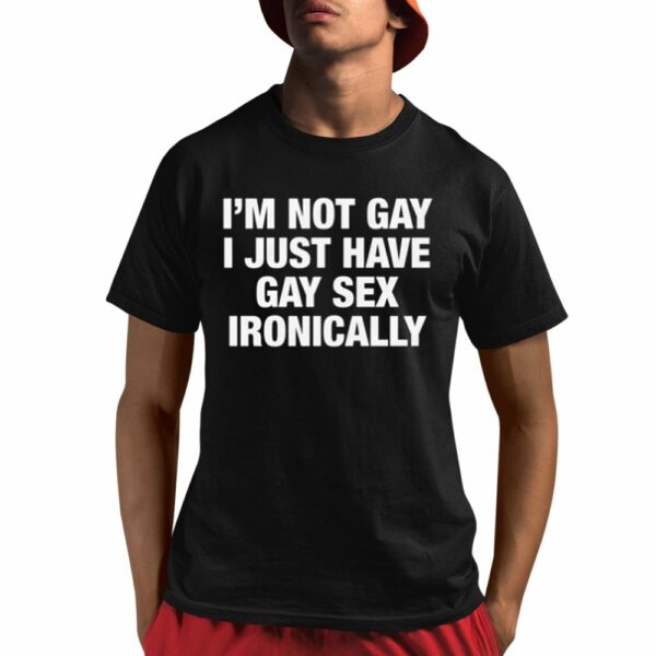 Im Not Gay I Just Have Gay Sex Ironically Shirt 1 1