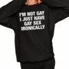 Im Not Gay I Just Have Gay Sex Ironically Shirt 2 1