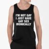 Im Not Gay I Just Have Gay Sex Ironically Shirt 4 2