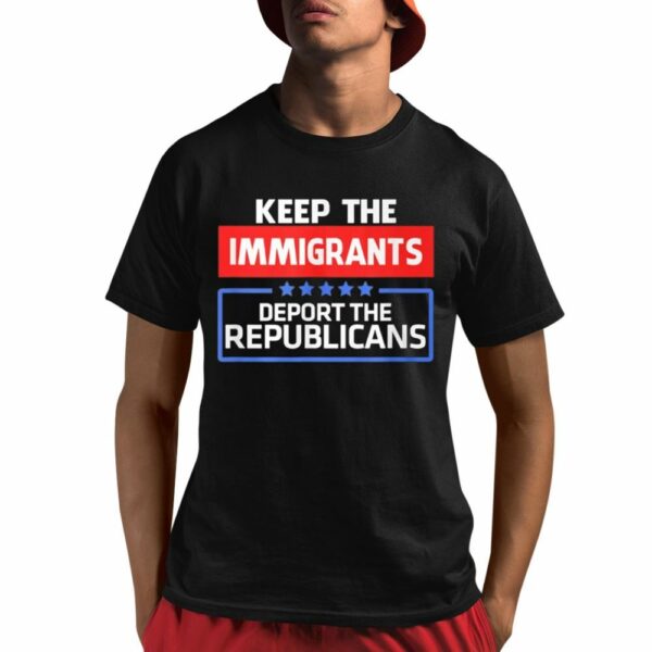 Keep Immigrants Deport The Republicans Shirt 1 1