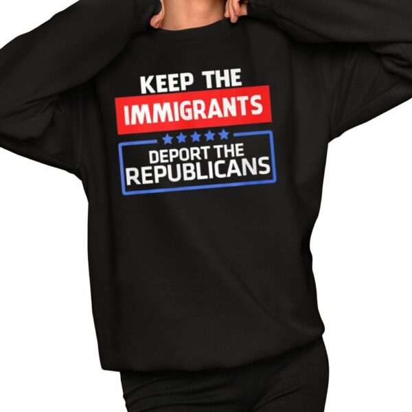 Keep Immigrants Deport The Republicans Shirt 2 1