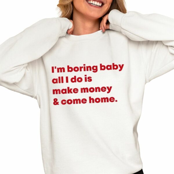 Malaika Arora I'm Boring Baby All I Do Is Make Money Come Home Shirt 0 4