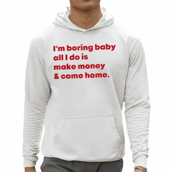 Malaika Arora I'm Boring Baby All I Do Is Make Money Come Home Shirt 0 5