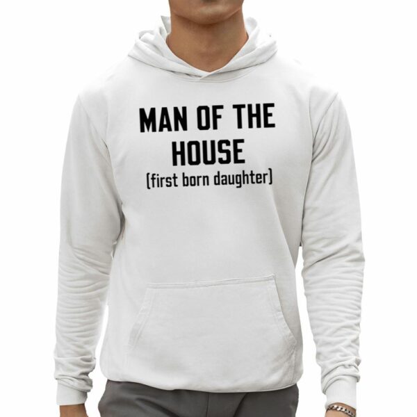 Man Of The House First Born Daughter Shirt 0 5