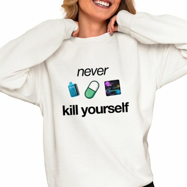 Never Kill Yourself Shirt 0 4