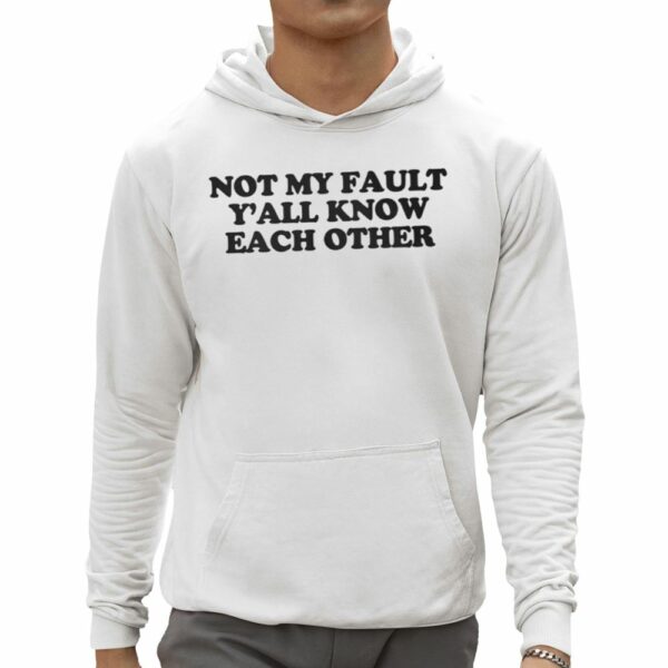 Not My Fault Yall Know Each Other Shirt 0 5