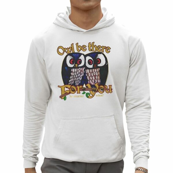 Owl Be There For You No Matter What Shirt 0 5