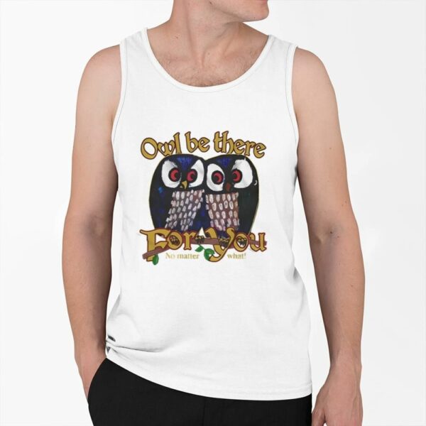 Owl Be There For You No Matter What Shirt 0 6