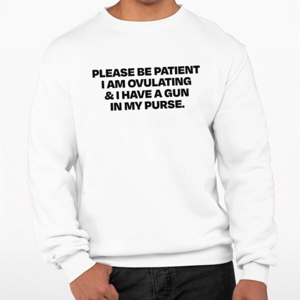 Please Be Patient I Am Ovulating I Have A Gun In My Purse Shirt 0 3