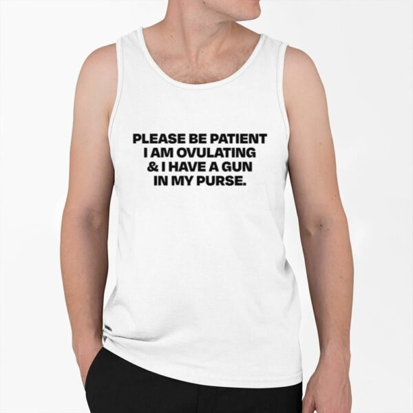 Please Be Patient I Am Ovulating I Have A Gun In My Purse Shirt 0 6