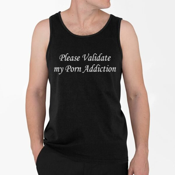 Please Validate My Porn Addiction Shirt 4 2