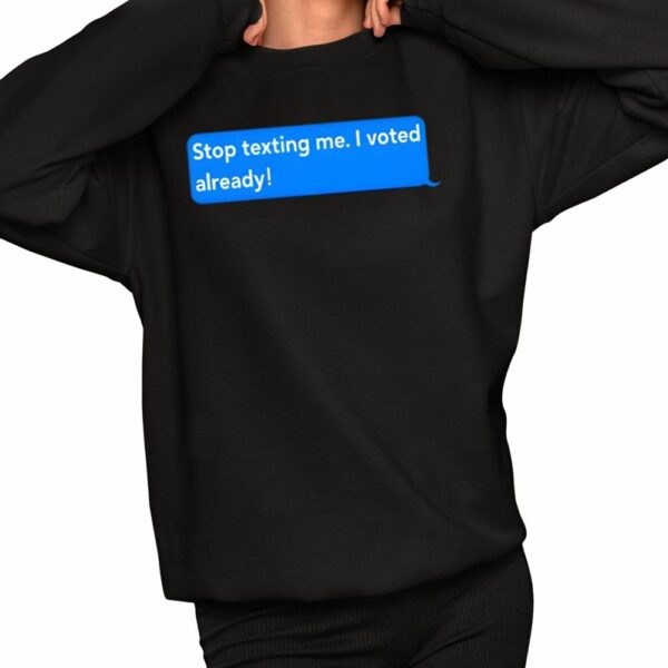 Stop Texting Me I Voted Already Shirt 2 1