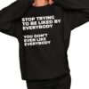 Stop Trying To Be Liked By Everybody You Dont Even Like Everybody Sweatshirt 0 1