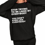 Stop Trying To Be Liked By Everybody You Don't Even Like Everybody Sweatshirt