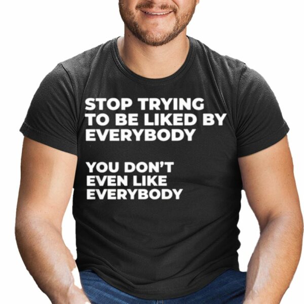 Stop Trying To Be Liked By Everybody You Dont Even Like Everybody Sweatshirt 1 0