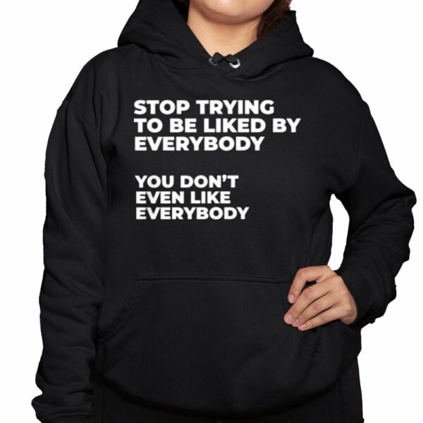 Stop Trying To Be Liked By Everybody You Dont Even Like Everybody Sweatshirt 3 1