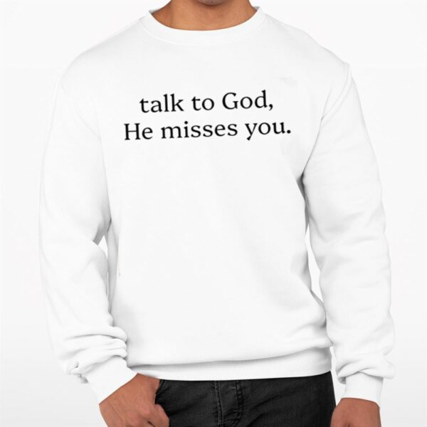 Talk To God He Misses You Shirt 0 3