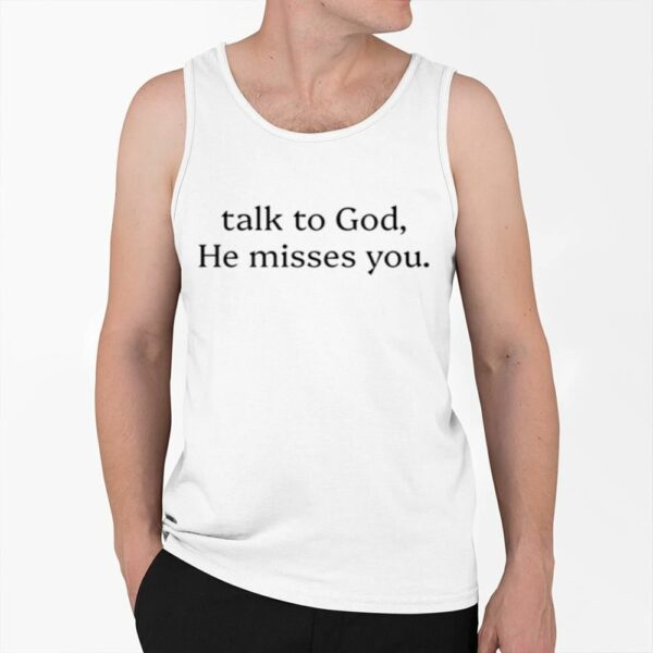 Talk To God He Misses You Shirt 0 6