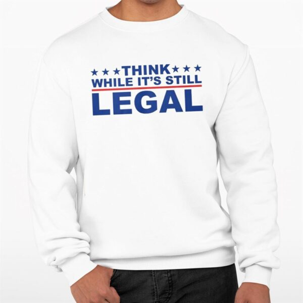 Think Whlie Its Still Legal Shirt 0 3