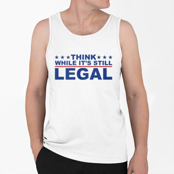 Think Whlie Its Still Legal Shirt 0 6