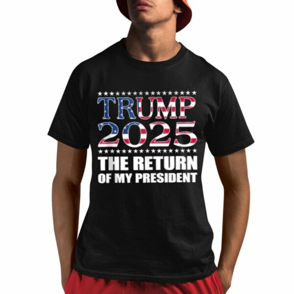 Trump 2025 The Return Of My President Shirt 1 1