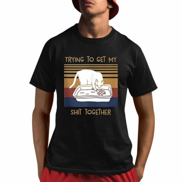 Trying To Get My Shit Together Shirt 1 1