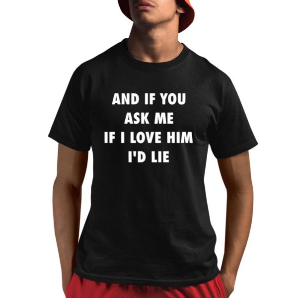 And If You Ask Me If I Love Him Id Lie Shirt 1 1