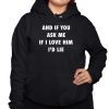 And If You Ask Me If I Love Him Id Lie Shirt 3 1