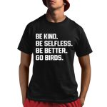 Be Kind Be Selfless Be Better Go Birds Shirt
