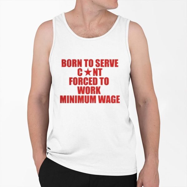 Born to Serve Cont Forced to Work Minimum Wage Shirt 0 6