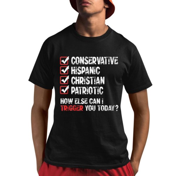 Conservative Hispanic Christian Patriotic How Else Can I Trigger You Today Shirt 1 1