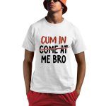 Cum In Come At Me Bro Shirt