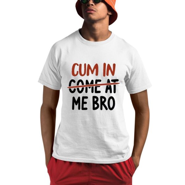 Cum In Come At Me Bro Shirt 0 1