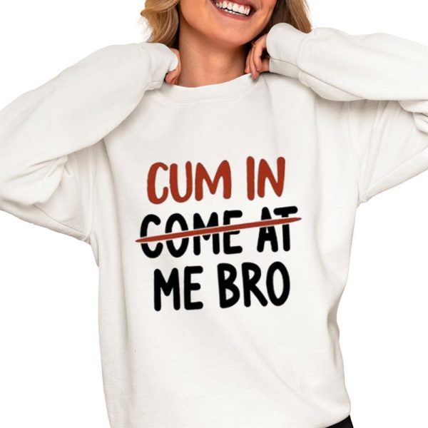 Cum In Come At Me Bro Shirt 0 4