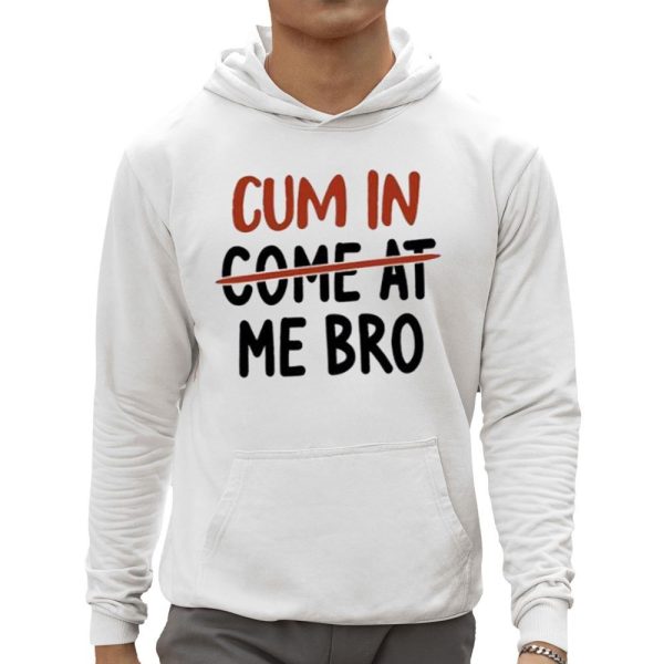 Cum In Come At Me Bro Shirt 0 5