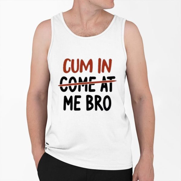 Cum In Come At Me Bro Shirt 0 6