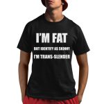 Declaration of Memes I'm Fat But Identify As Skinny I'm Trans-Slender Shirt