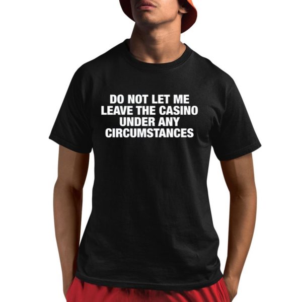 Do Not Let Me Leave The Casino Under Any Circumstances Shirt 1 1