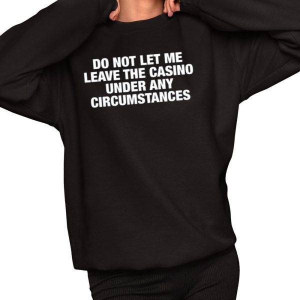 Do Not Let Me Leave The Casino Under Any Circumstances Shirt 2 1