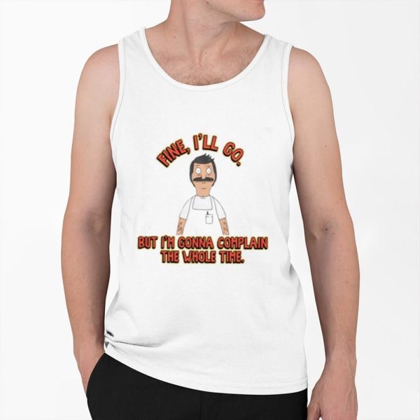 Fine Ill Go But Im Gonna Complain The Whole Time Shirt 0 6