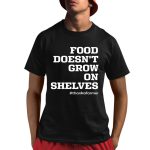 Food Doesn't Grow On Shelves Shirt