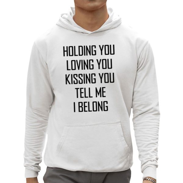 Holding You Loving You Kissing You Tell Me I Belong Shirt 0 5