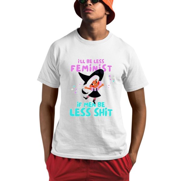 I'll Be Less Feminist If Men Be Less Shit Shirt 0 1