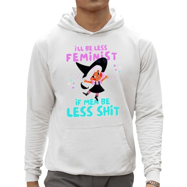 I'll Be Less Feminist If Men Be Less Shit Shirt 0 5